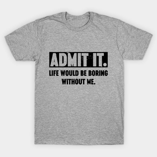 Admit It Life Would Be Boring Without Me Vintage Retro T-Shirt by Luluca Shirts